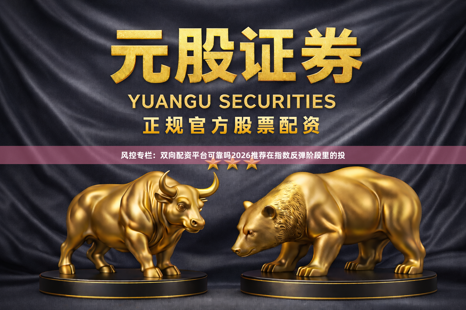 风控专栏：双向配资平台可靠吗2026推荐在指数反弹阶段里的投