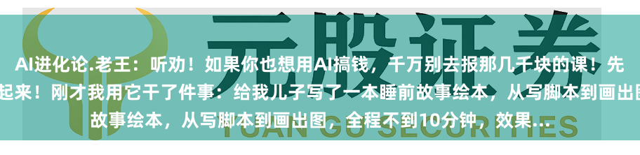 AI进化论.老王：听劝！如果你也想用AI搞钱，千万别去报那几千块的课！先把这个免费的“王炸”组合用起来！刚才我用它干了件事：给我儿子写了一本睡前故事绘本，从写脚本到画出图，全程不到10分钟，效果...