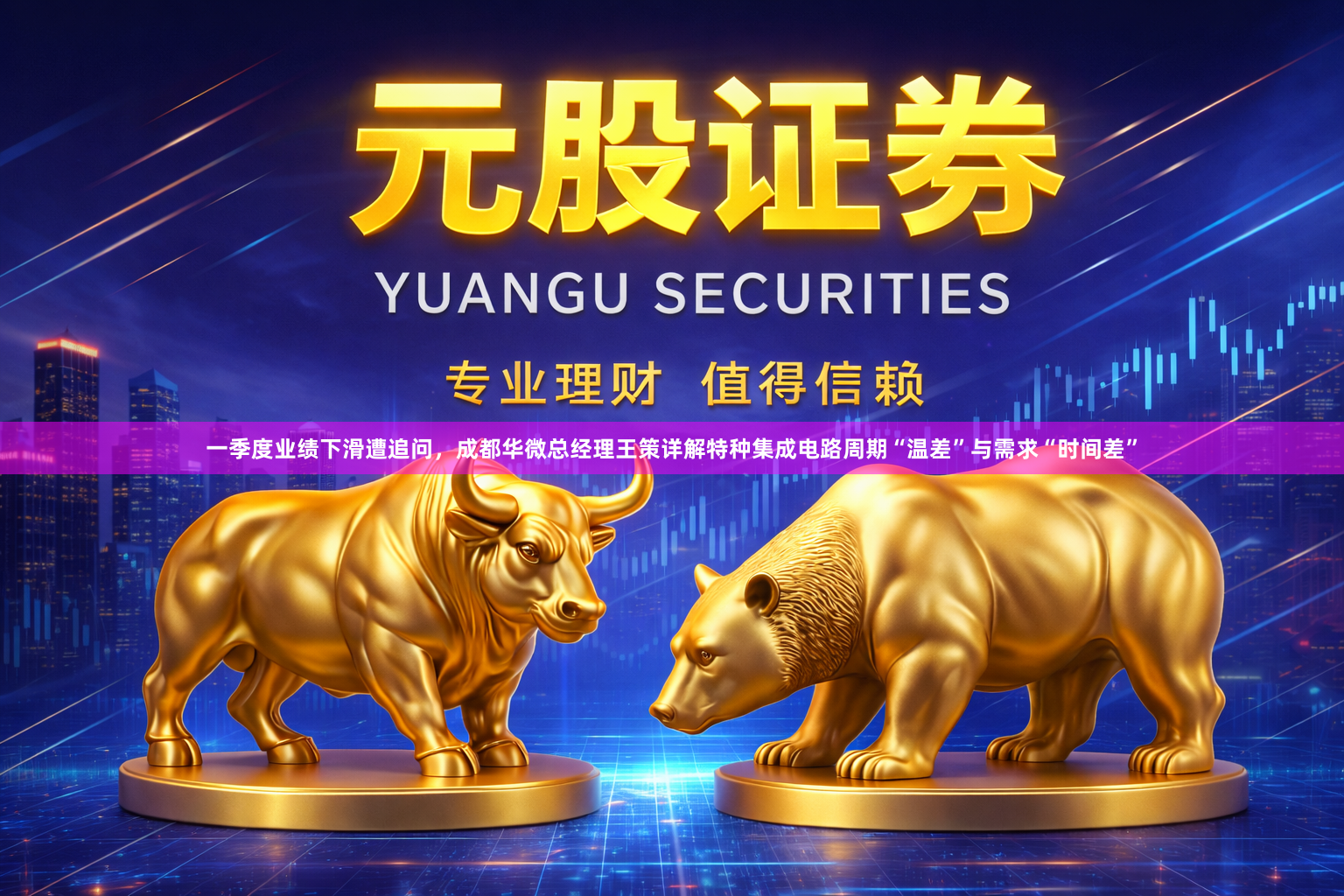 一季度业绩下滑遭追问，成都华微总经理王策详解特种集成电路周期“温差”与需求“时间差”